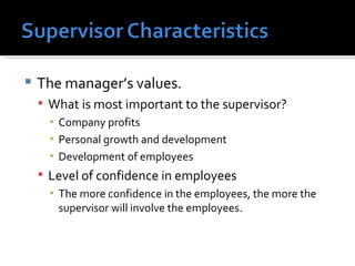 The manager’s values. What is most important to the supervisor? Company profits Personal growth and development Development of employees Level of confidence in employees The more confidence in the employees, the more the supervisor will involve the employees. 