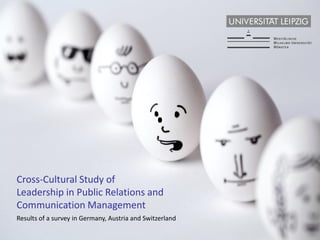 Cross-Cultural Study of
Leadership in Public Relations and
Communication Management
Results of a survey in Germany, Austria and Switzerland
 
