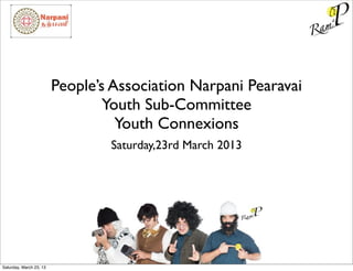 People’s Association Narpani Pearavai
                                 Youth Sub-Committee
                                   Youth Connexions
                                 Saturday,23rd March 2013




Saturday, March 23, 13
 