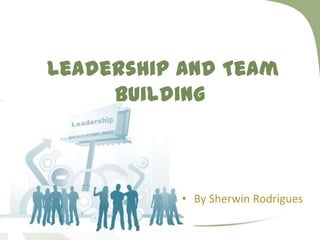 Leadership And Team
     Building



           • By Sherwin Rodrigues
 