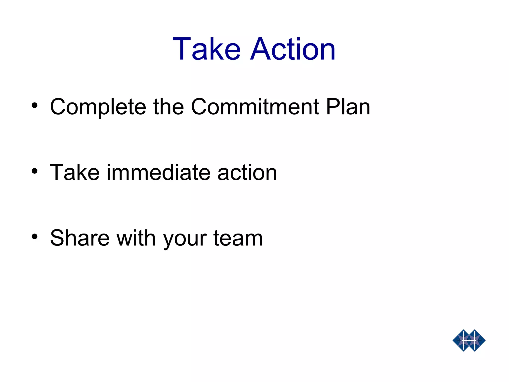 Take Action
• Complete the Commitment Plan
• Take immediate action
• Share with your team
 