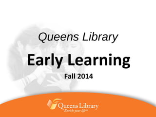Queens Library
Early Learning
Fall 2014
 