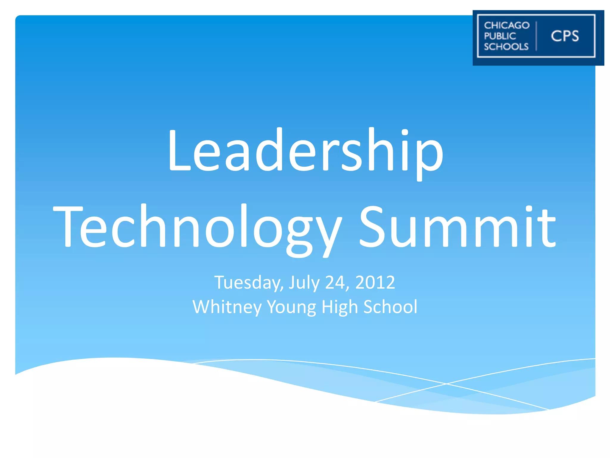 Leadership
Technology Summit
     Tuesday, July 24, 2012
    Whitney Young High School
 