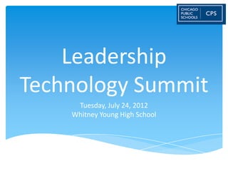 Leadership
Technology Summit
     Tuesday, July 24, 2012
    Whitney Young High School
 