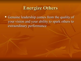 Energize Others Genuine leadership comes from the quality of your vision and your ability to spark others to extraordinary performance  
