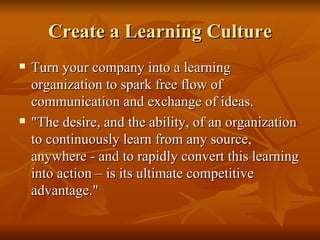 Create a Learning Culture <ul><li>Turn your company into a learning organization to spark free flow of communication and e...