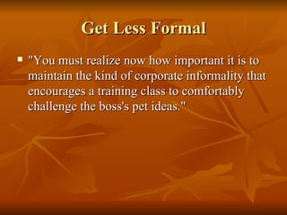 Get Less Formal <ul><li>&quot;You must realize now how important it is to maintain the kind of corporate informality that ...