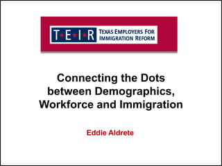 Connecting the Dots between Demographics, Workforce and Immigration Eddie Aldrete 