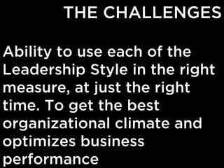 THE CHALLENGES
Ability to use each of the
Leadership Style in the right
measure, at just the right
time. To get the best
o...