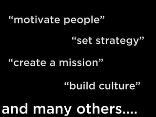 “motivate people”
“set strategy”
“create a mission”
“build culture”

and many others....

 