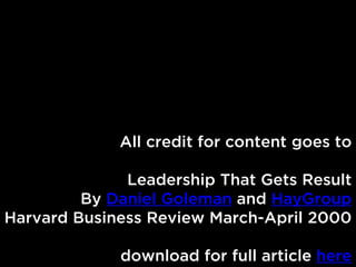All credit for content goes to
Leadership That Gets Result
By Daniel Goleman and HayGroup
Harvard Business Review March-Ap...