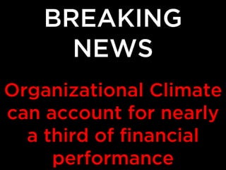 BREAKING
NEWS
Organizational Climate
can account for nearly
a third of financial
performance

 