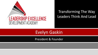 Transforming 
The 
Way 
Leaders 
Think 
And 
Lead 
Evelyn 
Gaskin 
President 
& 
Founder 
 