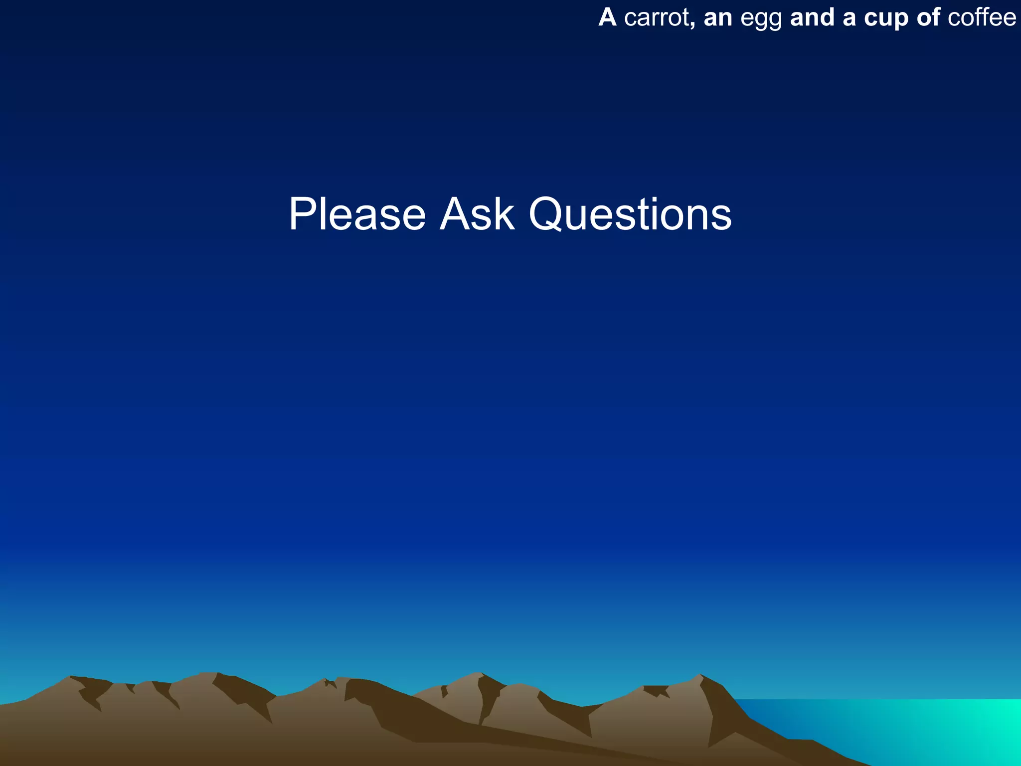 A carrot, an egg and a cup of coffee




Please Ask Questions
 