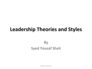 Leadership Theories and Styles
By
Syed Yousaf Shah
Syed Yousaf Shah 1
 