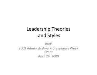 Leadership Theories
and Styles
IAAP
2009 Administrative Professionals Week 
EventEvent
April 28, 2009
 
