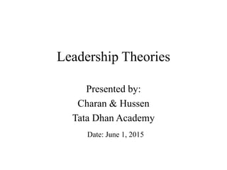 Leadership Theories
Presented by:
Charan & Hussen
Tata Dhan Academy
Date: June 1, 2015
 