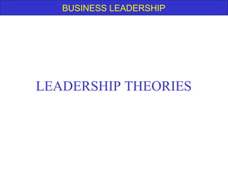 BUSINESS LEADERSHIP
LEADERSHIP THEORIES
 