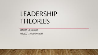 LEADERSHIP
THEORIES
KENDRA LONGBRAKE
ANGELO STATE UNIVERSITY
 