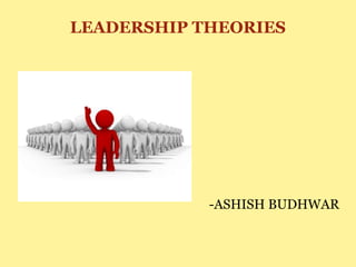 LEADERSHIP THEORIES
-ASHISH BUDHWAR
 
