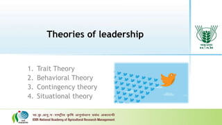 Theories of leadership
1. Trait Theory
2. Behavioral Theory
3. Contingency theory
4. Situational theory
 