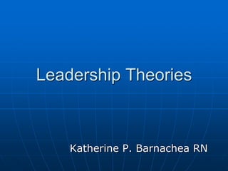 Leadership Theories



    Katherine P. Barnachea RN
 