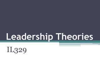 Leadership Theories
IL329
 