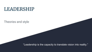 LEADERSHIP
Theories and style
“Leadership is the capacity to translate vision into reality.”
 