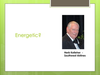 Energetic?


             Herb Kelleher -
             Southwest Airlines
 