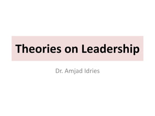 Theories on Leadership
Dr. Amjad Idries
 
