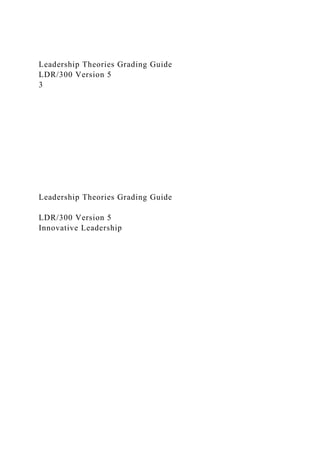 Leadership Theories Grading Guide
LDR/300 Version 5
3
Leadership Theories Grading Guide
LDR/300 Version 5
Innovative Leadership
 