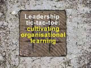 Leadership  tic-tac-toe: cultivating organisational learning 