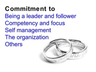 Commitment to Being a leader and follower Competency and focus Self management The organization Others 