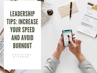 LEADERSHIP
TIPS: INCREASE
YOUR SPEED
AND AVOID
BURNOUT
C H R I S T I N E
R I O R D A N  
 