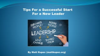 Tips For a Successful Start
For a New Leader
By Matt Kupec (mattkupec.org)
 