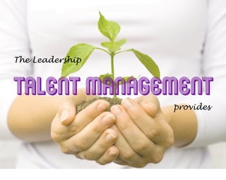 TALENT MANAGEMENT
The Leadership
provides
 