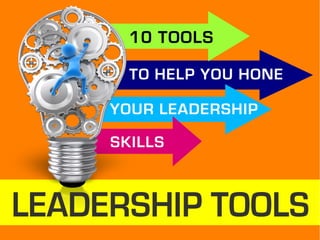 10 TOOLS
TO HELP YOU HONE
YOUR LEADERSHIP
SKILLS
 