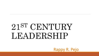 21ST CENTURY
LEADERSHIP
Rappy R. Pejo
 