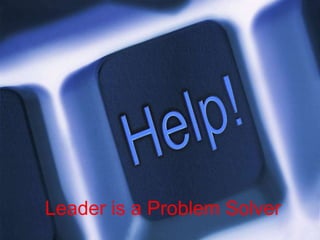 Leader is a Problem Solver
 