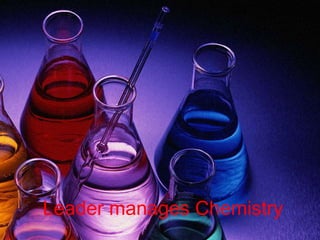 Leader manages Chemistry
 