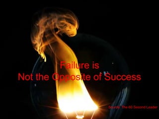 Failure is
Not the Opposite of Success
Source: The 60 Second Leader
 