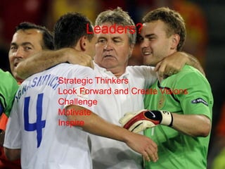 Leaders?
Strategic Thinkers
Look Forward and Create Visions
Challenge
Motivate
Inspire
 