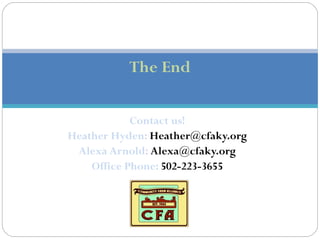 The End

            Contact us!
Heather Hyden: Heather@cfaky.org
 Alexa Arnold: Alexa@cfaky.org
    Office Phone: 502-223-3655
 
