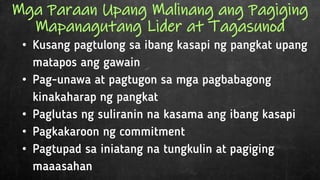 •
•
•
•
•
Mga Paraan Upang Malinang ang Pagiging
Mapanagutang Lider at Tagasunod
 