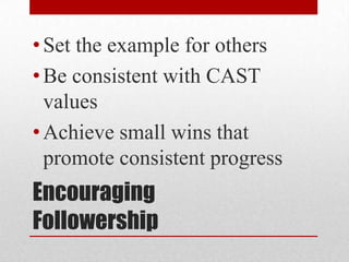 • Set the example for others
• Be consistent with CAST
  values
• Achieve small wins that
  promote consistent progress
Encouraging
Followership
 