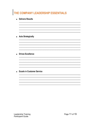 Leadership Training Page 11 of 19 
Participant Guide 
THE COMPANY LEADERSHIP ESSENTIALS 
■ Delivers Results ______________________________________________________________ ______________________________________________________________ ______________________________________________________________ ______________________________________________________________ ______________________________________________________________ 
■ Acts Strategically ______________________________________________________________ ______________________________________________________________ ______________________________________________________________ ______________________________________________________________ ______________________________________________________________ 
■ Drives Excellence ______________________________________________________________ ______________________________________________________________ ______________________________________________________________ ______________________________________________________________ ______________________________________________________________ 
■ Excels in Customer Service ______________________________________________________________ ______________________________________________________________ ______________________________________________________________ ______________________________________________________________ ______________________________________________________________ 
 