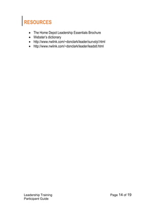 Leadership Training Page 14 of 19 
Participant Guide 
RESOURCES 
 The Home Depot Leadership Essentials Brochure 
 Webster’s dictionary 
 http://www.nwlink.com/~donclark/leader/survstyl.html 
 http://www.nwlink.com/~donclark/leader/leadstl.html 
 