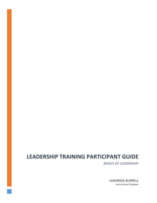 LEADERSHIP TRAINING PARTICIPANT GUIDE 
BASICS OF LEADERSHIP 
LAWANDA BURRELL 
Instructional Designer 
 