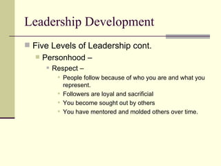 Leadership Development <ul><li>Five Levels of Leadership cont.  </li></ul><ul><ul><li>Personhood –  </li></ul></ul><ul><ul...