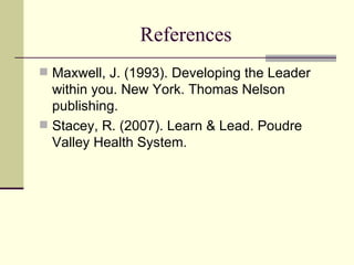 References <ul><li>Maxwell, J. (1993). Developing the Leader within you. New York. Thomas Nelson publishing.  </li></ul><u...